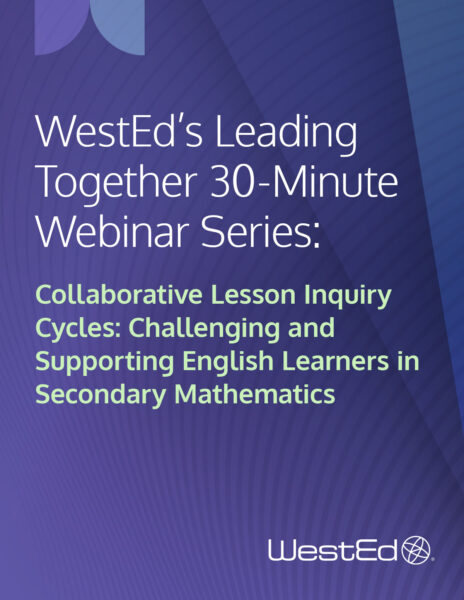 WestEd's Leading Together 30-Minute Webinar Series: Collaborative Lesson Inquiry Cycles: Challenging and Supporting English Learners in Secondary Mathematics